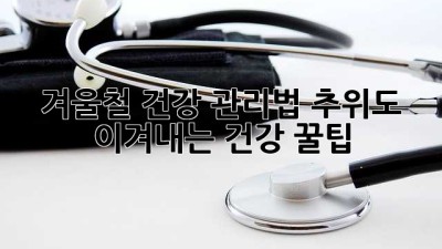겨울철 건강 관리법: 추위도 이겨내는 건강 꿀팁!