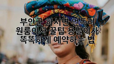 부안군 하서면 언독리 원룸이사 꿀팁🍯 용달이사 똑똑하게 예약하는 법!