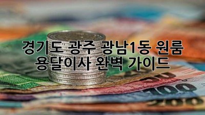경기도 광주 광남1동 원룸 용달이사 완벽 가이드