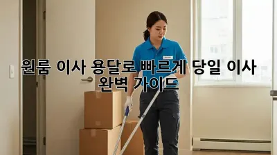 원룸 이사? 용달로 빠르게! 당일 이사 완벽 가이드