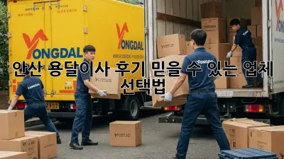 안산 용달이사 후기: 믿을 수 있는 업체 선택법