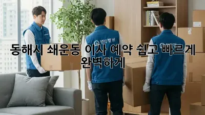 동해시 쇄운동 이사 예약, 쉽고 빠르게 완벽하게!